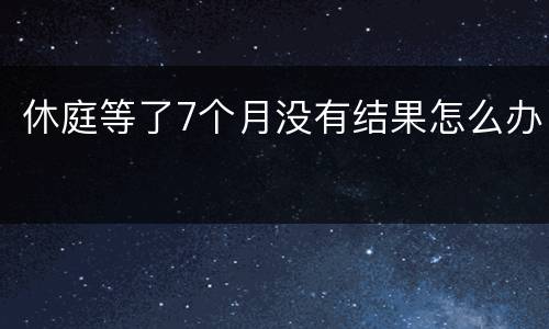 休庭等了7个月没有结果怎么办