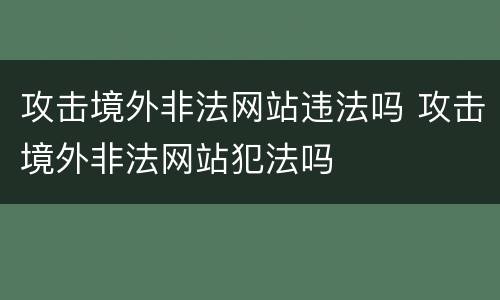 攻击境外非法网站违法吗 攻击境外非法网站犯法吗