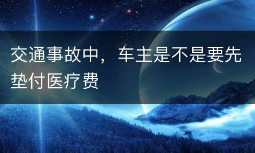 交通事故中，车主是不是要先垫付医疗费