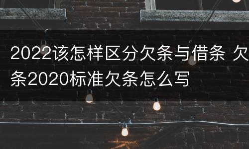 2022该怎样区分欠条与借条 欠条2020标准欠条怎么写