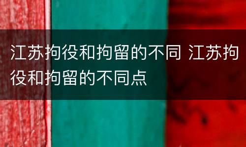 江苏拘役和拘留的不同 江苏拘役和拘留的不同点