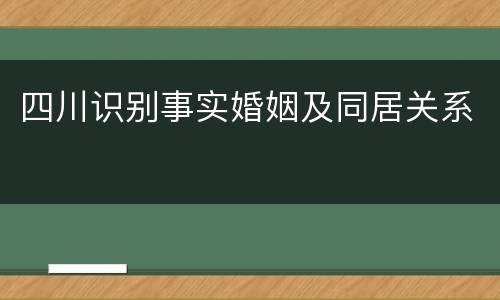四川识别事实婚姻及同居关系