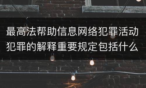 最高法帮助信息网络犯罪活动犯罪的解释重要规定包括什么