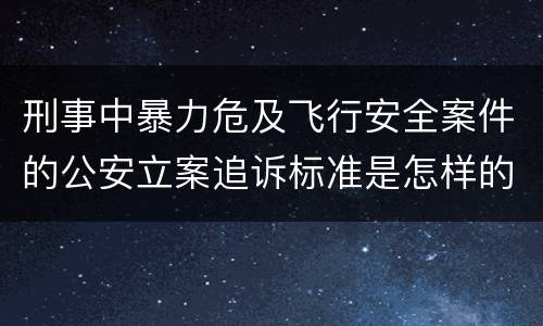刑事中暴力危及飞行安全案件的公安立案追诉标准是怎样的
