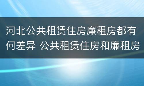 河北公共租赁住房廉租房都有何差异 公共租赁住房和廉租房的区别