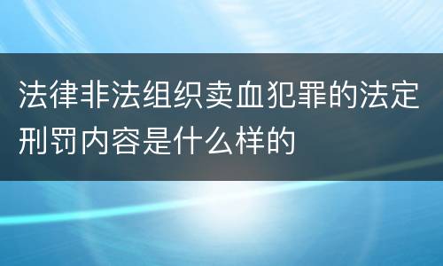 法律非法组织卖血犯罪的法定刑罚内容是什么样的