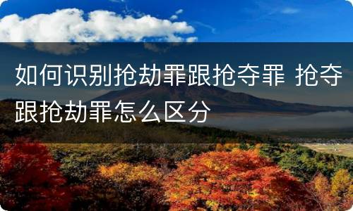 如何识别抢劫罪跟抢夺罪 抢夺跟抢劫罪怎么区分