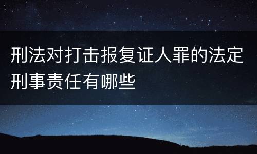刑法对打击报复证人罪的法定刑事责任有哪些