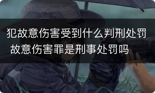 犯故意伤害受到什么判刑处罚 故意伤害罪是刑事处罚吗