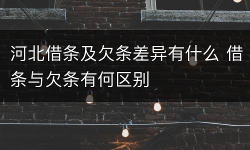 河北借条及欠条差异有什么 借条与欠条有何区别