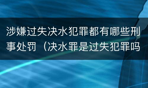涉嫌过失决水犯罪都有哪些刑事处罚（决水罪是过失犯罪吗）