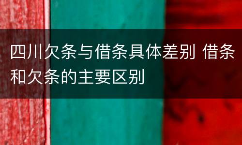四川欠条与借条具体差别 借条和欠条的主要区别