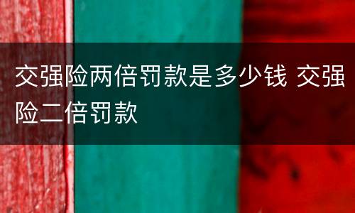 交强险两倍罚款是多少钱 交强险二倍罚款
