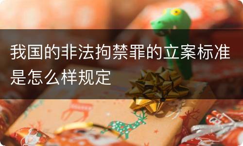 我国的非法拘禁罪的立案标准是怎么样规定