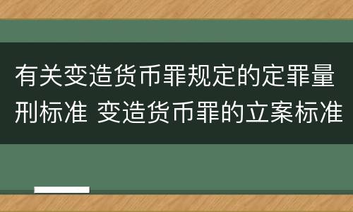 有关变造货币罪规定的定罪量刑标准 变造货币罪的立案标准