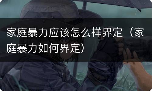 家庭暴力应该怎么样界定（家庭暴力如何界定）