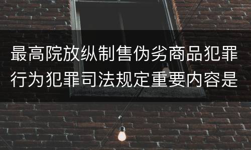 最高院放纵制售伪劣商品犯罪行为犯罪司法规定重要内容是什么