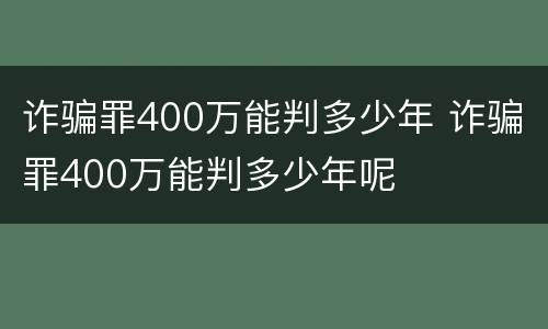 诈骗罪400万能判多少年 诈骗罪400万能判多少年呢