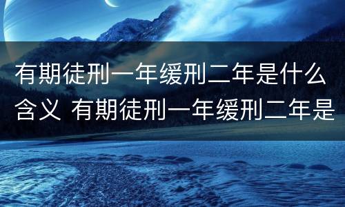 有期徒刑一年缓刑二年是什么含义 有期徒刑一年缓刑二年是什么意思