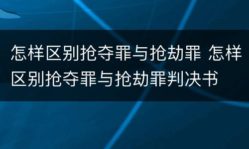 怎样区别抢夺罪与抢劫罪 怎样区别抢夺罪与抢劫罪判决书