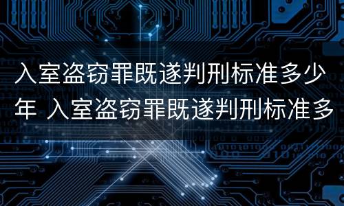 入室盗窃罪既遂判刑标准多少年 入室盗窃罪既遂判刑标准多少年以上