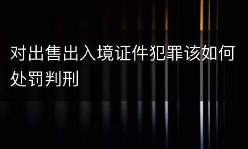 对出售出入境证件犯罪该如何处罚判刑