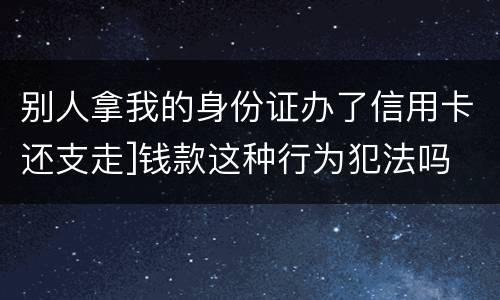 别人拿我的身份证办了信用卡还支走]钱款这种行为犯法吗
