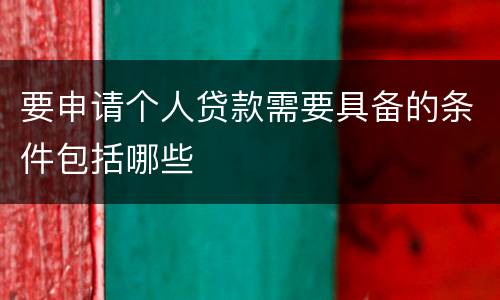 要申请个人贷款需要具备的条件包括哪些