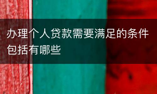 办理个人贷款需要满足的条件包括有哪些