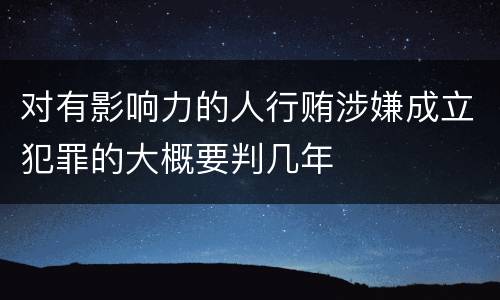 对有影响力的人行贿涉嫌成立犯罪的大概要判几年