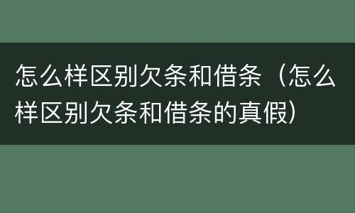 怎么样区别欠条和借条（怎么样区别欠条和借条的真假）