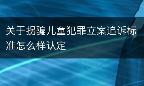 关于拐骗儿童犯罪立案追诉标准怎么样认定