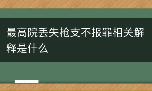 最高院丢失枪支不报罪相关解释是什么