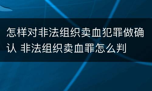 怎样对非法组织卖血犯罪做确认 非法组织卖血罪怎么判