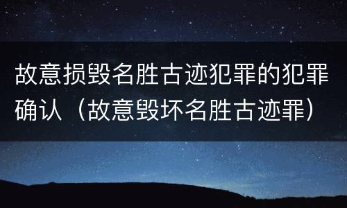 故意损毁名胜古迹犯罪的犯罪确认（故意毁坏名胜古迹罪）