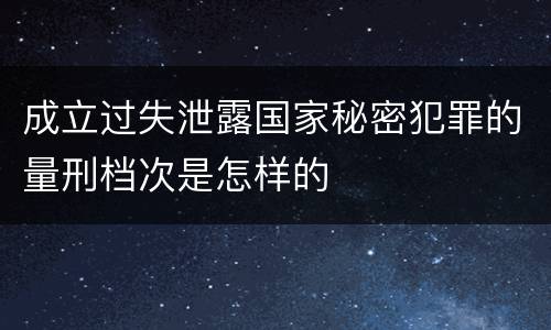 成立过失泄露国家秘密犯罪的量刑档次是怎样的