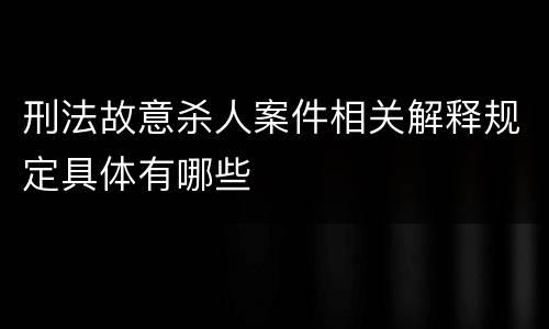 刑法故意杀人案件相关解释规定具体有哪些