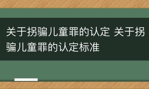 关于拐骗儿童罪的认定 关于拐骗儿童罪的认定标准