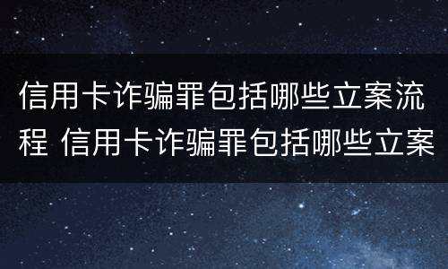 信用卡诈骗罪包括哪些立案流程 信用卡诈骗罪包括哪些立案流程图片