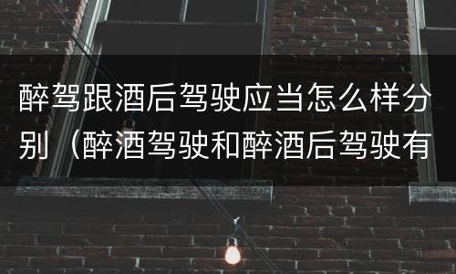 醉驾跟酒后驾驶应当怎么样分别（醉酒驾驶和醉酒后驾驶有什么区别）