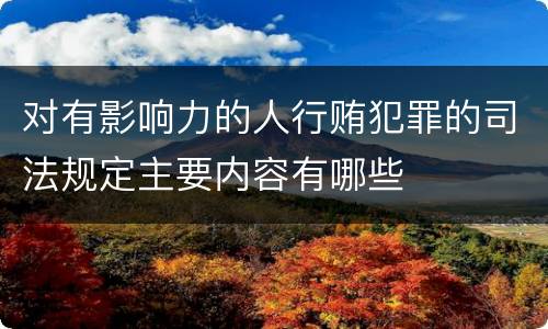 对有影响力的人行贿犯罪的司法规定主要内容有哪些