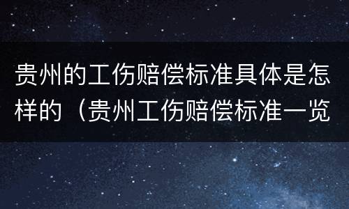 贵州的工伤赔偿标准具体是怎样的（贵州工伤赔偿标准一览表）