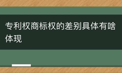 专利权商标权的差别具体有啥体现