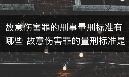 故意伤害罪的刑事量刑标准有哪些 故意伤害罪的量刑标准是什么
