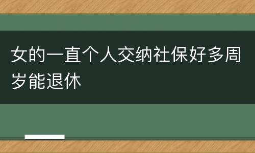 女的一直个人交纳社保好多周岁能退休