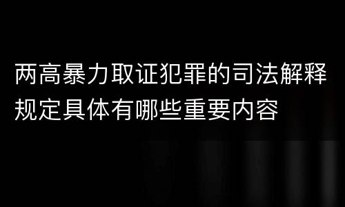 两高暴力取证犯罪的司法解释规定具体有哪些重要内容