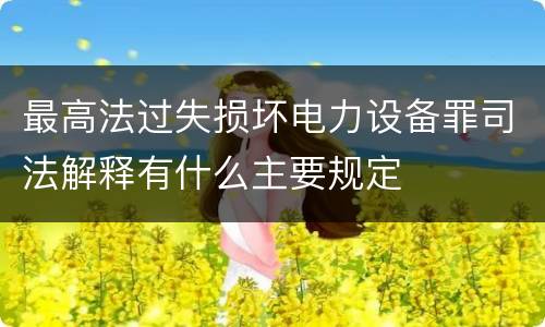 最高法过失损坏电力设备罪司法解释有什么主要规定
