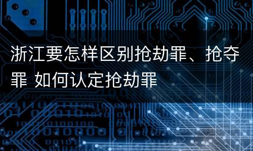 浙江要怎样区别抢劫罪、抢夺罪 如何认定抢劫罪