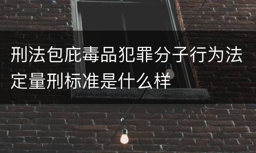 刑法包庇毒品犯罪分子行为法定量刑标准是什么样