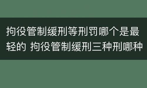 拘役管制缓刑等刑罚哪个是最轻的 拘役管制缓刑三种刑哪种最轻